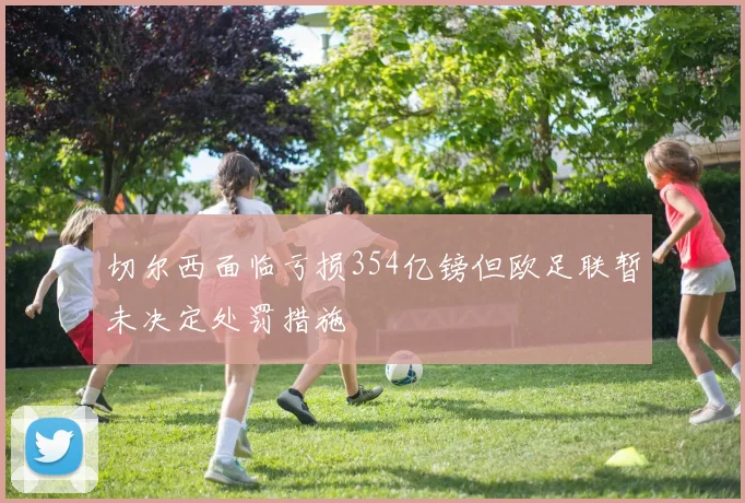 切尔西面临亏损354亿镑但欧足联暂未决定处罚措施