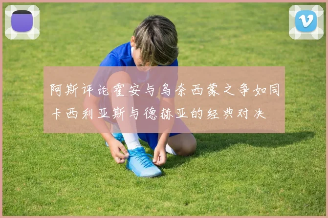 阿斯评论霍安与乌奈西蒙之争如同卡西利亚斯与德赫亚的经典对决