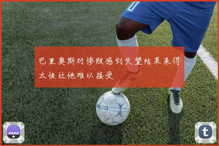 巴里奥斯对惨败感到失望结果来得太快让他难以接受