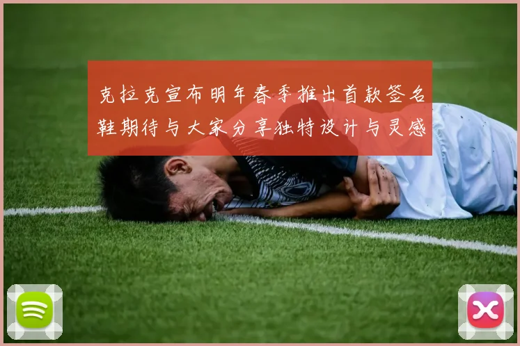 克拉克宣布明年春季推出首款签名鞋期待与大家分享独特设计与灵感