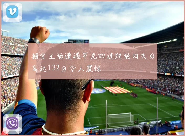 掘金主场遭遇罕见四连败场均失分高达132分令人震惊