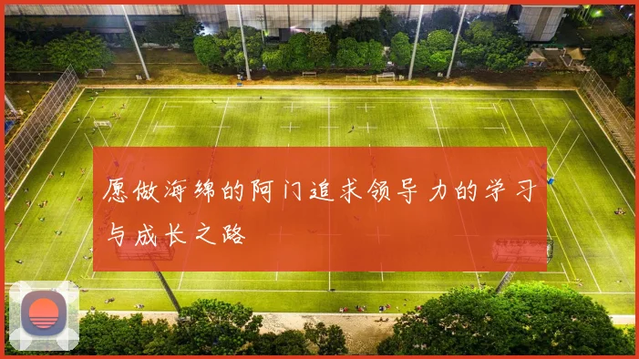愿做海绵的阿门追求领导力的学习与成长之路