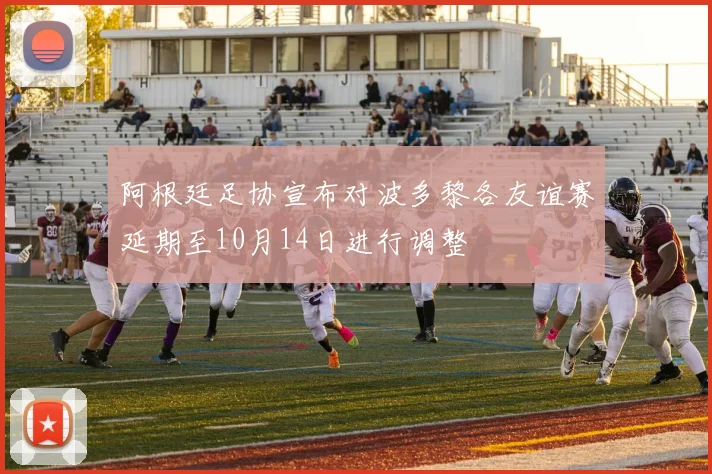 阿根廷足协宣布对波多黎各友谊赛延期至10月14日进行调整