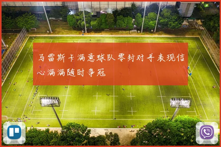 马雷斯卡满意球队零封对手表现信心满满随时争冠