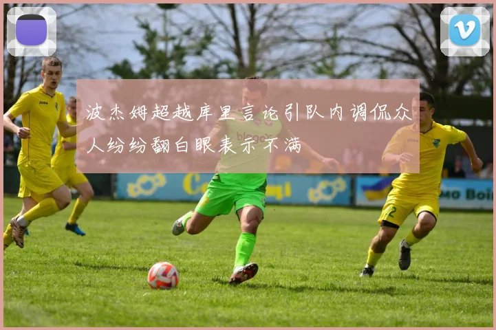 波杰姆超越库里言论引队内调侃众人纷纷翻白眼表示不满