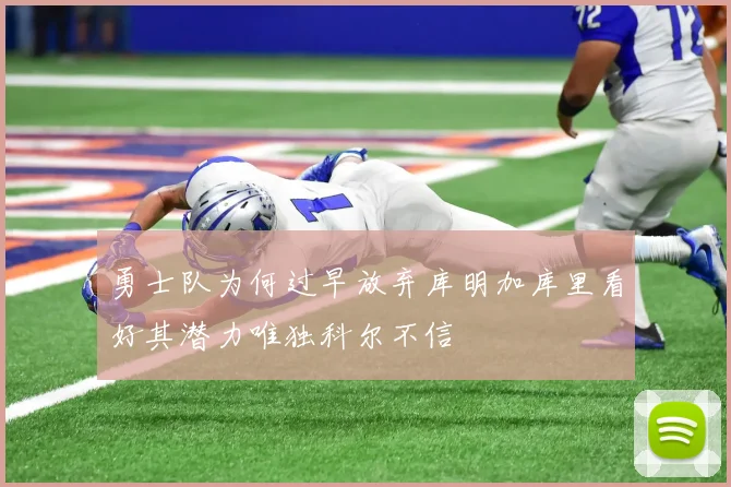 勇士队为何过早放弃库明加库里看好其潜力唯独科尔不信