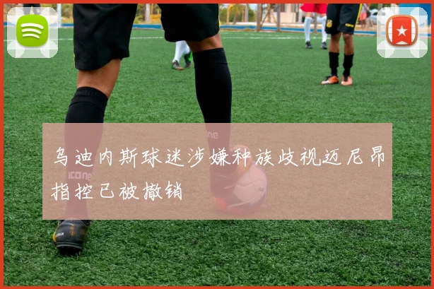 乌迪内斯球迷涉嫌种族歧视迈尼昂指控已被撤销