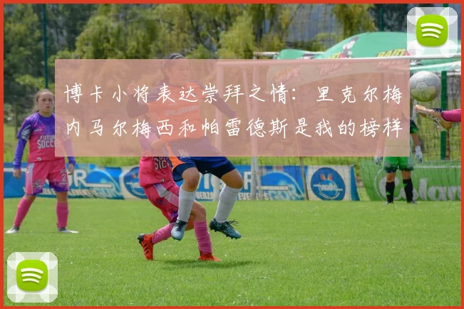 博卡小将表达崇拜之情：里克尔梅内马尔梅西和帕雷德斯是我的榜样