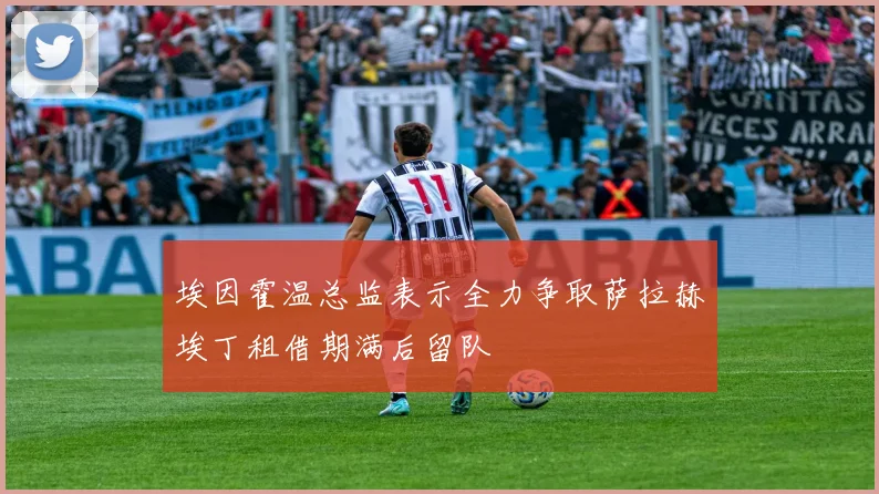 埃因霍温总监表示全力争取萨拉赫埃丁租借期满后留队